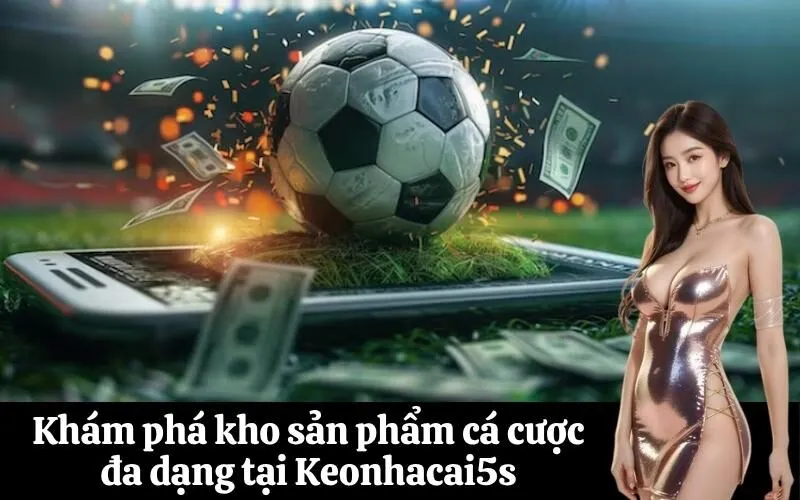 Khám phá kho sản phẩm cá cược đa dạng tại Keonhacai5